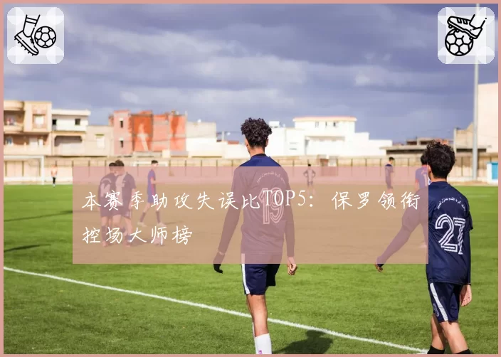 本赛季助攻失误比TOP5：保罗领衔控场大师榜