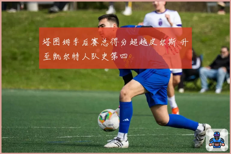 塔图姆季后赛总得分超越皮尔斯 升至凯尔特人队史第四