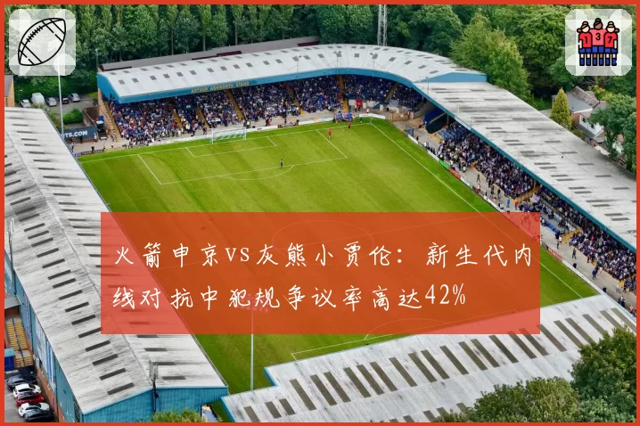 火箭申京vs灰熊小贾伦：新生代内线对抗中犯规争议率高达42%