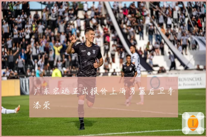 广东宏远正式报价上海男篮后卫李添荣