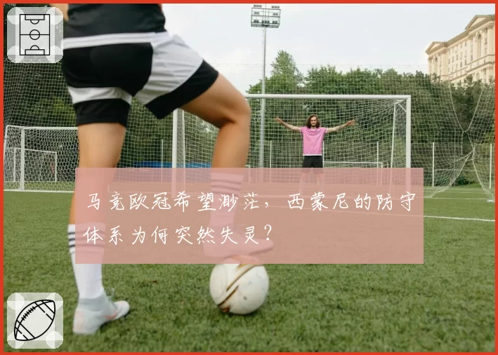 马竞欧冠希望渺茫，西蒙尼的防守体系为何突然失灵？