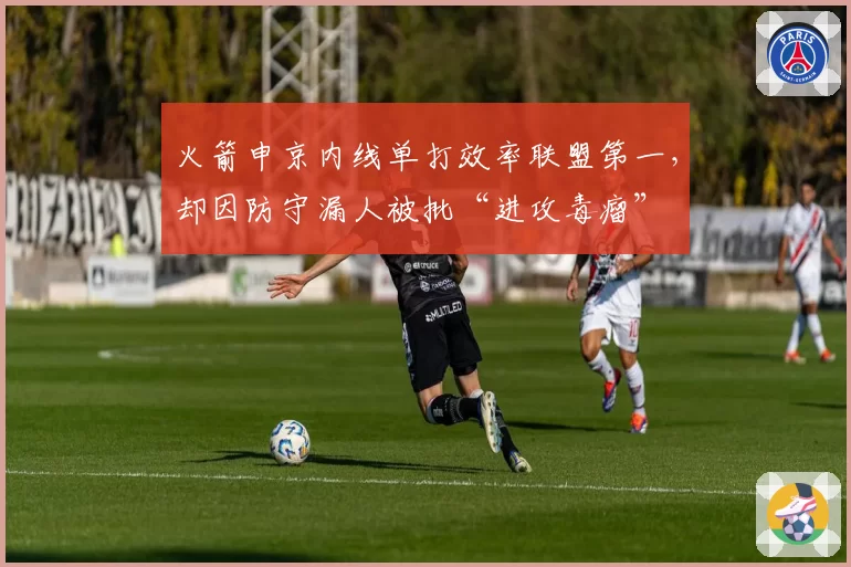 火箭申京内线单打效率联盟第一，却因防守漏人被批“进攻毒瘤”