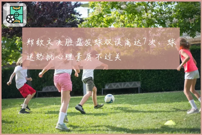 郑钦文决胜盘发球双误高达7次，球迷怒批心理素质不过关