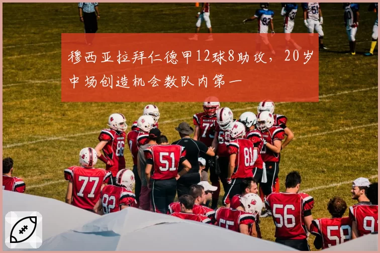 穆西亚拉拜仁德甲12球8助攻，20岁中场创造机会数队内第一