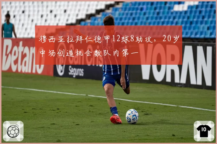 穆西亚拉拜仁德甲12球8助攻，20岁中场创造机会数队内第一