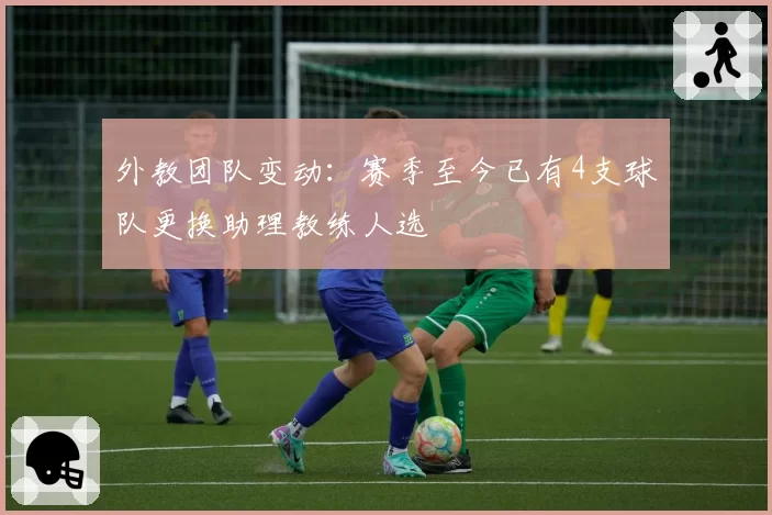 外教团队变动：赛季至今已有4支球队更换助理教练人选