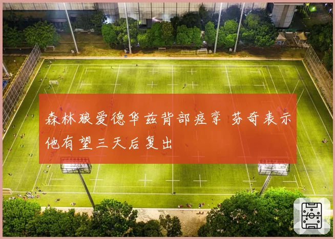 森林狼爱德华兹背部痉挛 芬奇表示他有望三天后复出