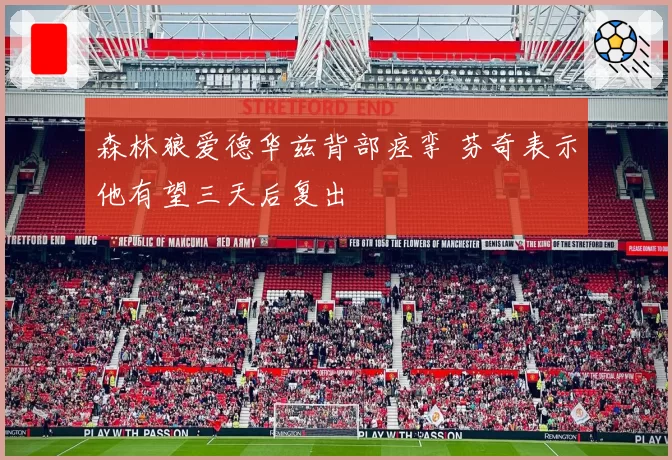 森林狼爱德华兹背部痉挛 芬奇表示他有望三天后复出