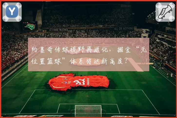 约基奇传球视野再进化，掘金“无位置篮球”体系将达新高度？