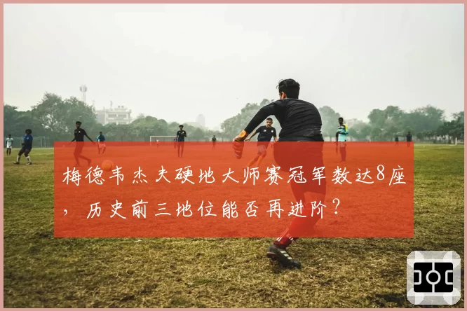 梅德韦杰夫硬地大师赛冠军数达8座,历史前三地位能否再进阶?