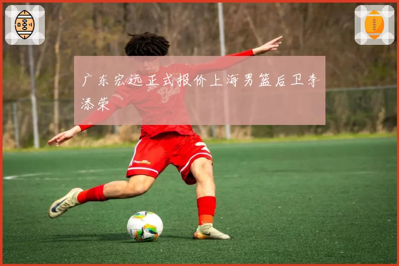 广东宏远正式报价上海男篮后卫李添荣