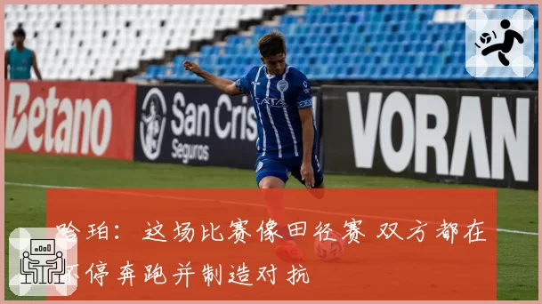 哈珀：这场比赛像田径赛 双方都在不停奔跑并制造对抗