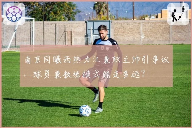 南京同曦西热力江兼职主帅引争议，球员兼教练模式能走多远？