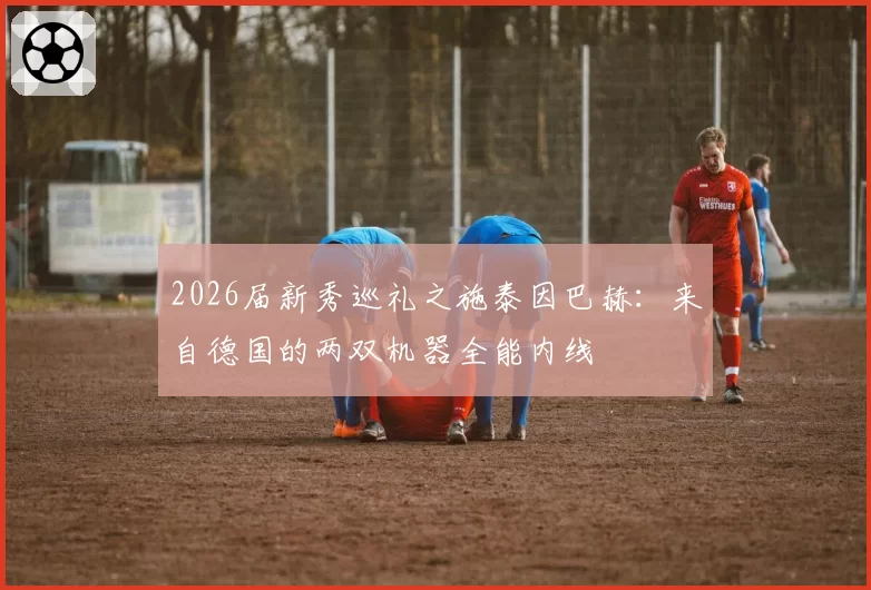 2026届新秀巡礼之施泰因巴赫：来自德国的两双机器全能内线