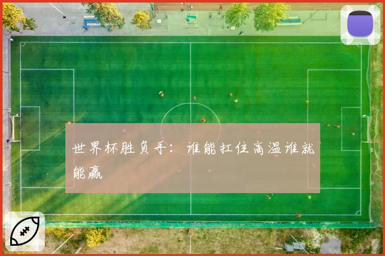 世界杯胜负手:谁能扛住高温谁就能赢