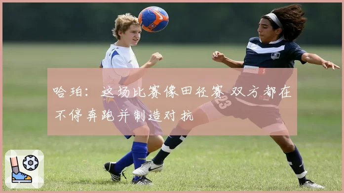 哈珀：这场比赛像田径赛 双方都在不停奔跑并制造对抗